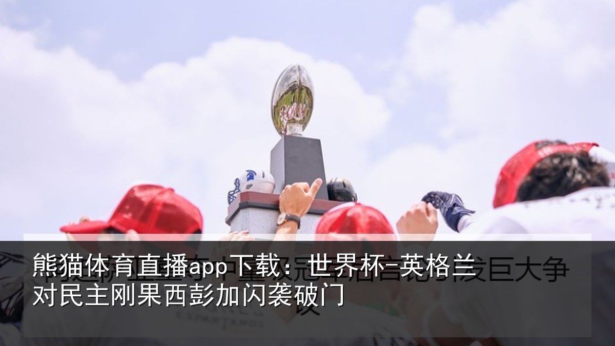 熊猫体育直播app下载:世界杯-英格兰对民主刚果西彭加闪袭破门