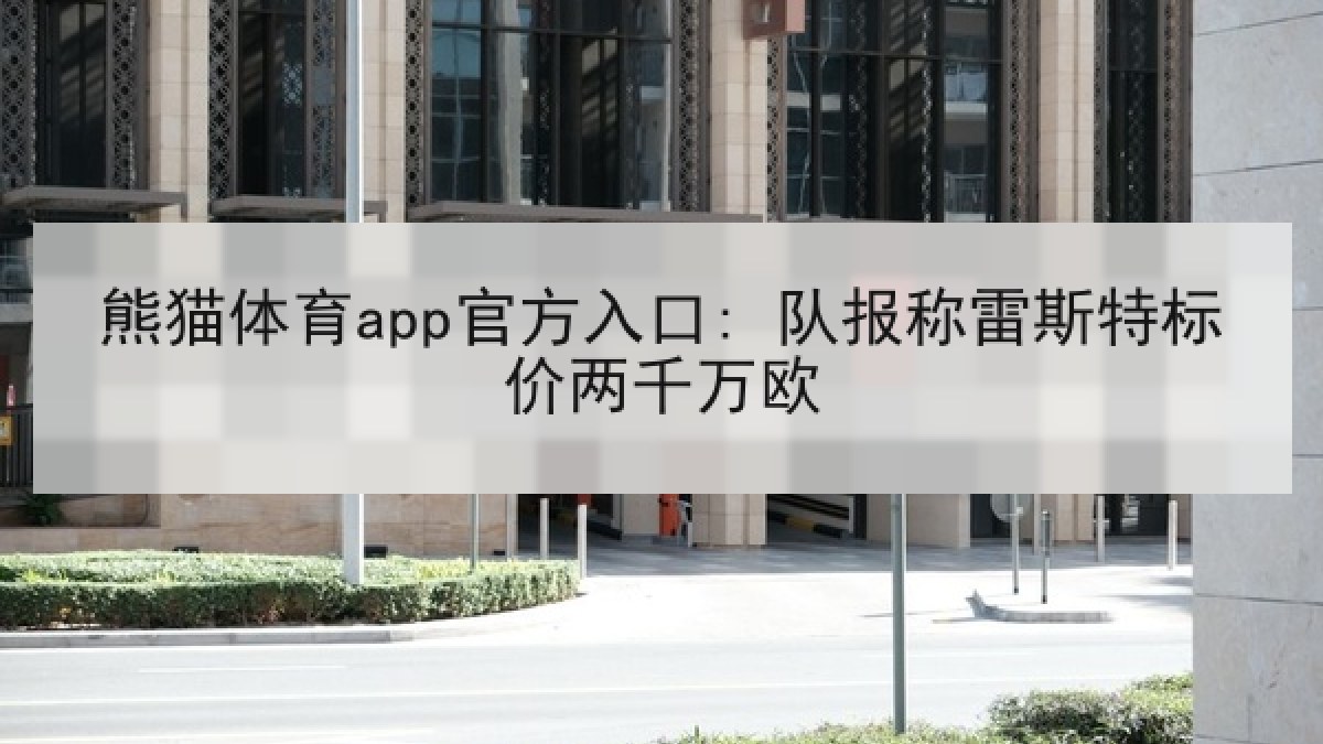 熊猫体育app官方入口: 队报称雷斯特标价两千万欧