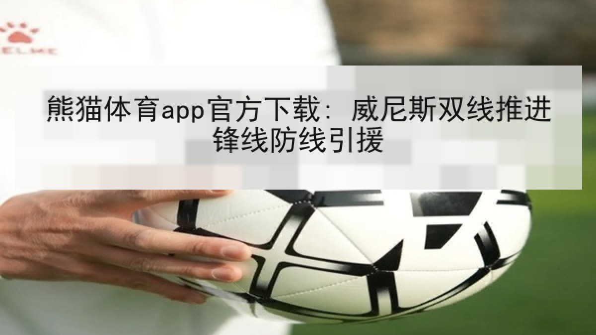 熊猫体育app官方下载: 威尼斯双线推进锋线防线引援 熊猫体育app官方下载: 威尼斯双线推进锋线防线引援