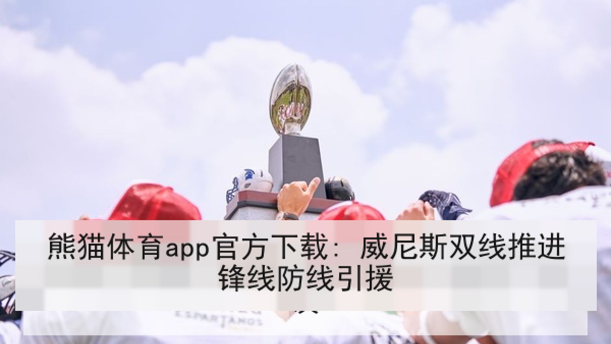 熊猫体育app官方下载: 威尼斯双线推进锋线防线引援 熊猫体育app官方下载: 威尼斯双线推进锋线防线引援